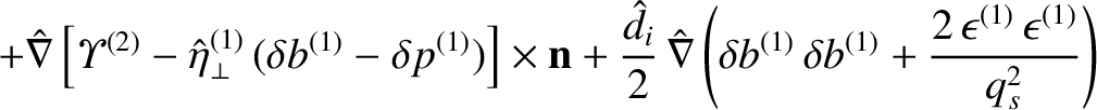 $\displaystyle +\hat{\nabla}\left[{\mit\Upsilon}^{(2)}-\hat{\eta}_\perp^{(1)}\,(...
... b^{(1)}\,\delta b^{(1)}+\frac{2\,\epsilon^{(1)}\,\epsilon^{(1)}}{q_s^2}\right)$