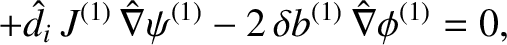 $\displaystyle +\hat{d}_i\,J^{(1)}\,\hat{\nabla}\psi^{(1)}-2\,\delta b^{(1)}\,\hat{\nabla}\phi^{(1)}=0,$