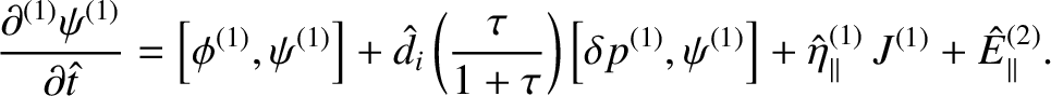 $\displaystyle \frac{\partial^{(1)}\psi^{(1)}}{\partial \hat{t}}= \left[\phi^{(1...
...i^{(1)}\right] + \hat{\eta}_\parallel^{(1)}\,J^{(1)} + \hat{E}_\parallel^{(2)}.$