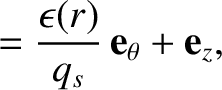 $\displaystyle = \frac{\epsilon(r)}{q_s}\,{\bf e}_\theta + {\bf e}_z,$