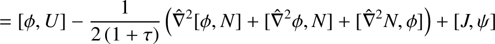 $\displaystyle = [\phi,U] - \frac{1}{2\,(1+\tau)}\left(\hat{\nabla}^2[\phi,N] + [\hat{\nabla}^2\phi,N] + [\hat{\nabla}^2 N,\phi]\right) + [J,\psi]$