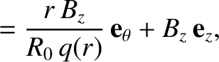 $\displaystyle = \frac{r\,B_z}{R_0\,q(r)}\,{\bf e}_\theta + B_z\,{\bf e}_z,$
