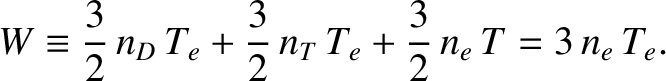 $\displaystyle W \equiv \frac{3}{2}\,n_D\,T_e + \frac{3}{2}\,n_T\,T_e + \frac{3}{2}\,n_e\,T = 3\, n_e\,T_e.$