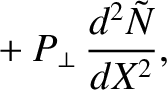 $\displaystyle \phantom{=}
+ P_\perp\,\frac{d^2 \tilde{N}}{dX^{2}},$