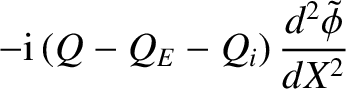 $\displaystyle -{\rm i}\,(Q-Q_E -Q_{i})\,\frac{d^2\skew{3}\tilde{\phi}}{dX^2}$