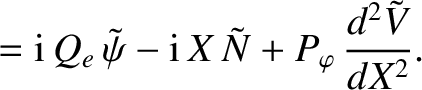 $\displaystyle = {\rm i}\,Q_{e}\,\tilde{\psi} - {\rm i}\,X\,\tilde{N} + P_\varphi\,\frac{d^2\tilde{V}}{dX^{2}}.$