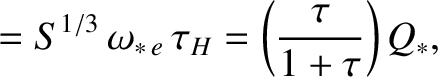 $\displaystyle =S^{1/3}\,\omega_{\ast\,e}\,\tau_H= \left(\frac{\tau}{1+\tau}\right)Q_\ast,$