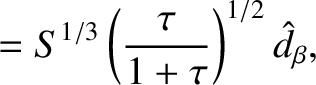 $\displaystyle = S^{1/3}\left(\frac{\tau}{1+\tau}\right)^{1/2}\hat{d}_\beta,$