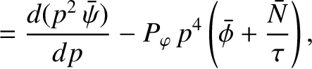 $\displaystyle = \frac{d(p^2\,\bar{\psi})}{dp}- P_\varphi\,p^4 \left(\skew{3}\bar{\phi} + \frac{\bar{N}}{\tau}\right),$