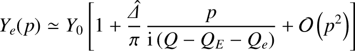 $\displaystyle Y_e(p)\simeq Y_0\left[1+ \frac{\skew{6}\hat{\mit\Delta}}{\pi}\,\frac{p}{{\rm i}\,(Q-Q_E-Q_e)}+ {\cal O}\left(p^2\right)\right]$