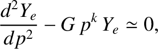 $\displaystyle \frac{d^2Y_e}{dp^2}- G\,p^k\,Y_e\simeq 0,$