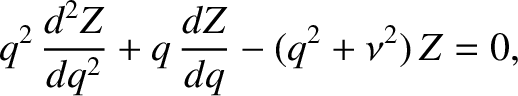 $\displaystyle q^2\,\frac{d^2Z}{dq^2} + q\,\frac{dZ}{dq} - (q^2+\nu^2)\,Z =0,$
