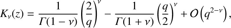 $\displaystyle K_\nu(z)= \frac{1}{{\mit\Gamma}(1-\nu)}\left(\frac{2}{q}\right)^\...
...it\Gamma}(1+\nu)}\left(\frac{q}{2}\right)^\nu + {\cal O}\left(q^{2-\nu}\right),$