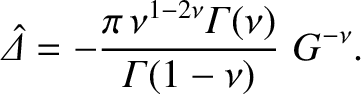 $\displaystyle \skew{6}\hat{\mit\Delta} = -\frac{\pi\,\nu^{1-2\nu}{\mit\Gamma}(\nu)}{{\mit\Gamma}(1-\nu)}\,\,G^{-\nu}.$