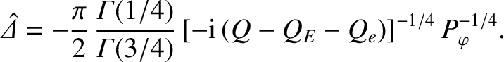 $\displaystyle \skew{6}\hat{\mit\Delta} =- \frac{\pi}{2}\,\frac{{\mit\Gamma}(1/4)}{{\mit\Gamma}(3/4)}\, [-{\rm i}\,(Q-Q_E-Q_e)]^{-1/4}\,P_\varphi^{-1/4}.$