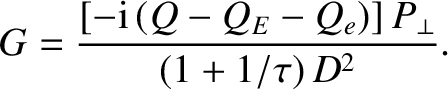 $\displaystyle G = \frac{[-{\rm i}\,(Q-Q_E-Q_e)]\,P_\perp}{(1+1/\tau)\,D^2}.$