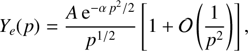 $\displaystyle Y_e(p) = \frac{A\,{\rm e}^{-\alpha\,p^2/2} }{p^{1/2}}\left[1+{\cal O}\left(\frac{1}{p^2}\right)\right],$