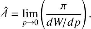 $\displaystyle \skew{6}\hat{\mit\Delta}= \lim_{p\rightarrow 0}\left(\frac{\pi}{dW/dp}\right).$