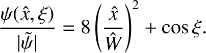 $\displaystyle \frac{\psi(\hat{x},\xi)}{\vert\tilde{\psi}\vert} = 8\left(\frac{\hat{x}}{\hat{W}}\right)^2 + \cos\xi.$