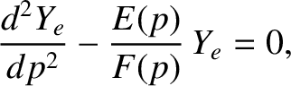 $\displaystyle \frac{d^2 Y_e}{dp^2} - \frac{E(p)}{F(p)} \,Y_e =0,$