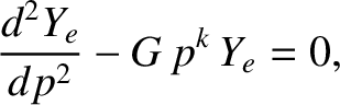 $\displaystyle \frac{d^2 Y_e}{dp^2} - G\,p^k\,Y_e = 0,$