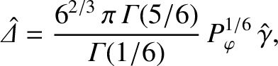 $\displaystyle \skew{6}\hat{\mit\Delta} = \frac{ 6^{2/3}\,\pi\,{\mit\Gamma}(5/6)}{{\mit\Gamma}(1/6)}\,P_\varphi^{1/6}\,\hat{\gamma},$