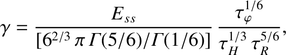 $\displaystyle \gamma = \frac{E_{ss}}{[6^{2/3}\,\pi\,{\mit\Gamma}(5/6)/{\mit\Gamma}(1/6)]}\,\frac{\tau_\varphi^{1/6}}{\tau_H^{1/3}\,\tau_R^{5/6}},$