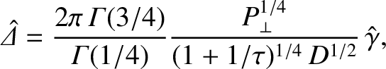$\displaystyle \skew{6}\hat{\mit\Delta} = \frac{2\pi\,{\mit\Gamma}(3/4)}{{\mit\Gamma}(1/4)}\frac{P_\perp^{1/4}}{(1+1/\tau)^{1/4}\,D^{1/2}}\,\hat{\gamma},$