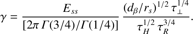 $\displaystyle \gamma= \frac{E_{ss}}{[2\pi\,{\mit\Gamma}(3/4)/{\mit\Gamma}(1/4)]}\,\frac{(d_\beta/r_s)^{1/2}\,\tau_\perp^{1/4}}{\tau_H^{1/2}\,\tau_R^{3/4}}.$
