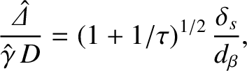 $\displaystyle \frac{\skew{6}\hat{\mit\Delta}}{\hat{\gamma}\,D} = (1+1/\tau)^{1/2}\,\frac{\delta_s}{d_\beta},$