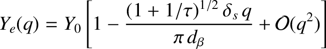 $\displaystyle Y_e(q) = Y_0\left[1- \frac{(1+1/\tau)^{1/2}\,\delta_s\,q}{\pi\,d_\beta} + {\cal O}(q^2)\right]$