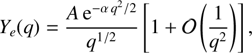 $\displaystyle Y_e(q) = \frac{A\,{\rm e}^{-\alpha\,q^2/2}}{q^{1/2}}\left[1+{\cal O}\left(\frac{1}{q^2}\right)\right],$