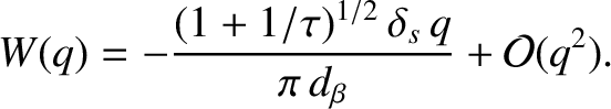 $\displaystyle W(q)= - \frac{(1+1/\tau)^{1/2}\,\delta_s\,q}{\pi\,d_\beta} + {\cal O}(q^2).$