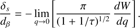 $\displaystyle \frac{\delta_s}{d_\beta}= -\lim_{q\rightarrow 0}\left[\frac{\pi}{(1+1/\tau)^{1/2}}\,\frac{dW}{dq}\right].$