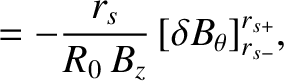 $\displaystyle = -\frac{r_s}{R_0\,B_z}\,[\delta B_\theta]_{r_{s-}}^{r_{s+}},$