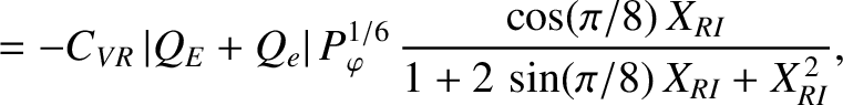 $\displaystyle = - C_{VR}\,\vert Q_E+Q_e\vert\,P_\varphi^{1/6}\,\frac{\cos(\pi/8)\,X_{RI}}{1+2\,\sin(\pi/8)\,X_{RI} + X_{RI}^{\,2}},$
