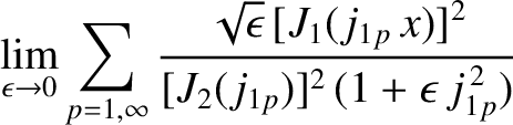 $\displaystyle \lim_{\epsilon\rightarrow 0}\sum_{p=1,\infty} \frac{\sqrt{\epsilon}\,[J_1(j_{1p}\,x)]^{2}}{[J_2(j_{1p})]^2\,(1+\epsilon\,j_{1p}^{\,2})}$