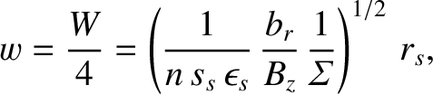 $\displaystyle w=\frac{W}{4}=\left(\frac{1}{n\,s_s\,\epsilon_s}\,\frac{b_r}{B_z}\,\frac{1}{{\mit\Sigma}}\right)^{1/2}\,r_s,$