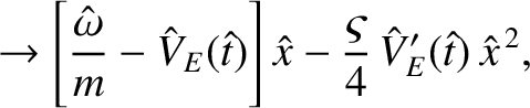 $\displaystyle \rightarrow \left[\frac{\hat{\omega}}{m}- \hat{V}_E(\hat{t})\right]\hat{x} - \frac{\varsigma}{4}\,\hat{V}_E'(\hat{t})\,\hat{x}^{\,2},$