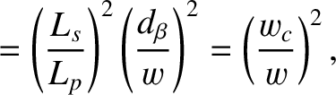 $\displaystyle = \left(\frac{L_s}{L_p}\right)^2\left(\frac{d_\beta}{w}\right)^2= \left(\frac{w_c}{w}\right)^2,$