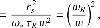 $\displaystyle = \frac{r_s^{\,2}}{\omega_\ast\,\tau_R\,w^2}=\left(\frac{w_R}{w}\right)^2,$