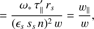 $\displaystyle = \frac{\omega_\ast\,\tau_\parallel'\,r_s}{(\epsilon_s\,s_s\,n)^2\,w}=\frac{w_\parallel}{w},$