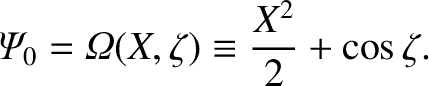 $\displaystyle {\mit\Psi}_0 = {\mit\Omega}(X,\zeta)\equiv \frac{X^2}{2} + \cos\zeta.$