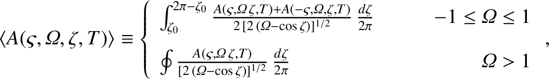 \begin{displaymath}\langle A(\varsigma,{\mit\Omega},\zeta,T)\rangle
\equiv \left...
.../2}}\,\frac{d\zeta}{2\pi}
&&{\mit\Omega}> 1
\end{array}\right.,\end{displaymath}