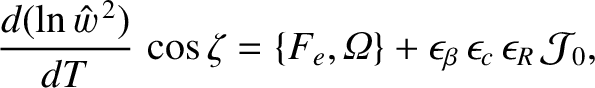$\displaystyle \frac{d(\ln \hat{w}^{\,2})}{dT}\,\cos\zeta = \{F_e, {\mit\Omega}\} + \epsilon_\beta\,\epsilon_c\,\epsilon_R\,{\cal J}_0,$