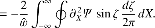 $\displaystyle =-\frac{2}{\hat{w}}\int_{-\infty}^{\infty}\oint
\partial_X^{\,2}{\mit\Psi}\,\sin\zeta\,\frac{d\zeta}{2\pi}\,dX.$