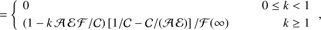 $\displaystyle = \left\{\begin{array}{llr} 0 &~~~~& 0\leq k < 1\\ [0.5ex]
(1-k\,...
...cal C}/({\cal A}\,{\cal E})\right]/{\cal F}(\infty)&&k\geq 1\end{array}\right.,$