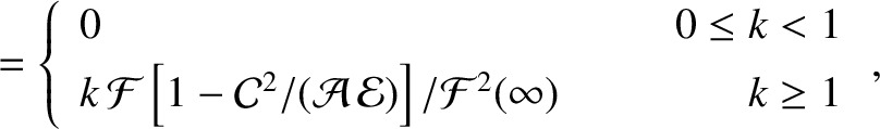 $\displaystyle = \left\{\begin{array}{llr} 0 &~~~~& 0\leq k < 1\\ [0.5ex]
k\,{\c...
...C}^2/({\cal A}\,{\cal E})\right]/{\cal F}^2(\infty)&&k\geq 1\end{array}\right.,$