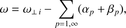 $\displaystyle \omega = \omega_{\perp\,i} -\sum_{p=1,\infty}(\alpha_p+\beta_p),$