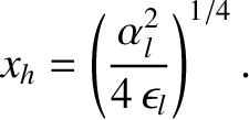 $\displaystyle x_h =\left(\frac{\alpha_l^2}{4\,\epsilon_l}\right)^{1/4}.$